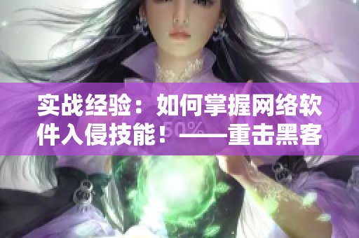 实战经验：如何掌握网络软件入侵技能！——重击黑客最强防线