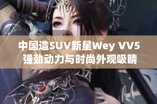 中国造SUV新星Wey VV5 强劲动力与时尚外观吸睛