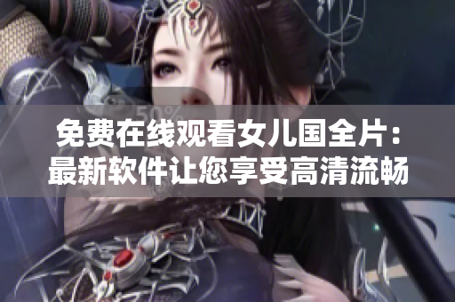 免费在线观看女儿国全片：最新软件让您享受高清流畅体验