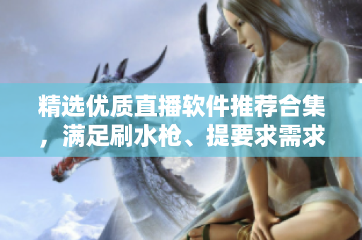 精选优质直播软件推荐合集，满足刷水枪、提要求需求
