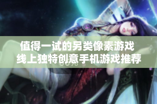 值得一试的另类像素游戏 线上独特创意手机游戏推荐