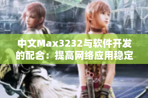 中文Max3232与软件开发的配合：提高网络应用稳定性