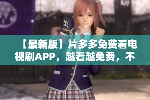 【最新版】片多多免费看电视剧APP，越看越免费，不花一分钱！