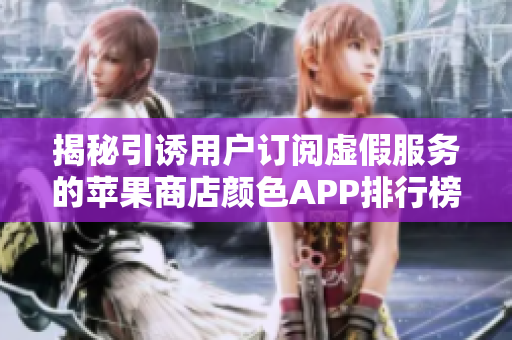揭秘引诱用户订阅虚假服务的苹果商店颜色APP排行榜