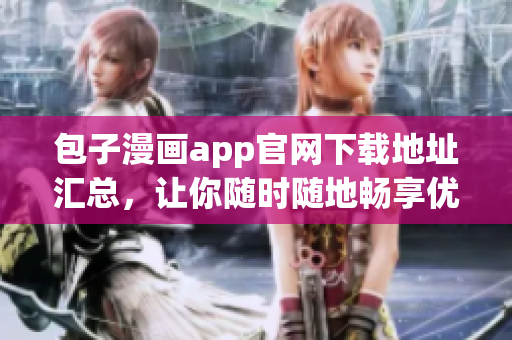 包子漫画app官网下载地址汇总，让你随时随地畅享优质漫画！
