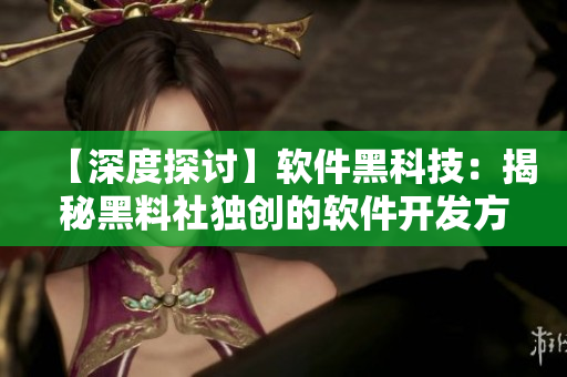 【深度探讨】软件黑科技：揭秘黑料社独创的软件开发方法论