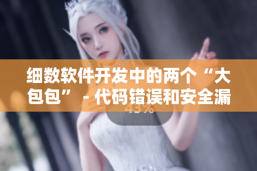 细数软件开发中的两个“大包包” - 代码错误和安全漏洞