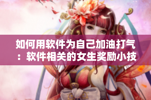 如何用软件为自己加油打气：软件相关的女生奖励小技巧