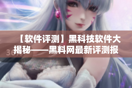 【软件评测】黑科技软件大揭秘——黑料网最新评测报道