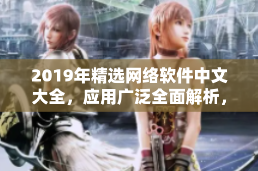 2019年精选网络软件中文大全，应用广泛全面解析，附在线观看指南