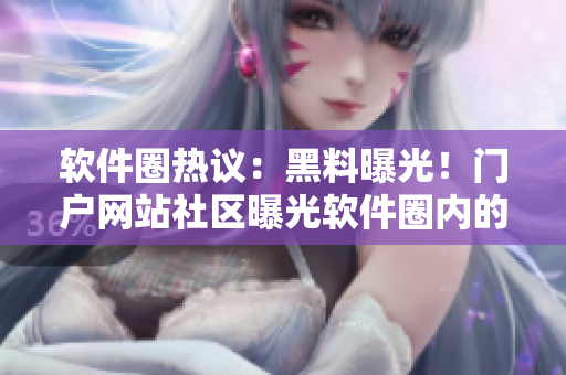 软件圈热议：黑料曝光！门户网站社区曝光软件圈内的“黑料”？