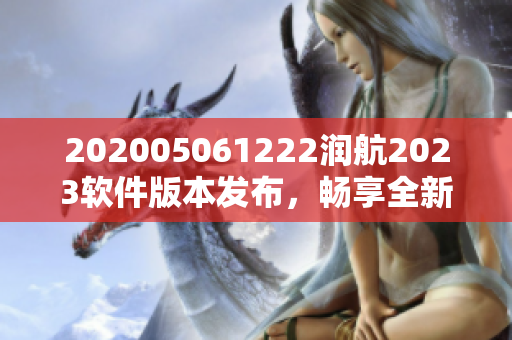 202005061222润航2023软件版本发布，畅享全新功能