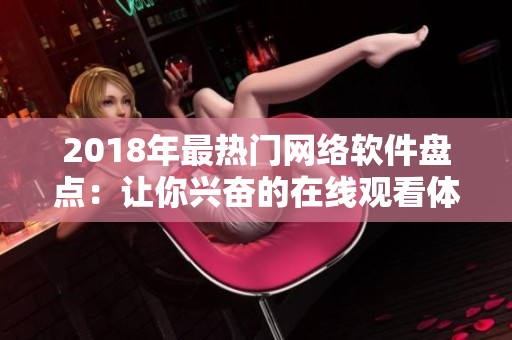 2018年最热门网络软件盘点：让你兴奋的在线观看体验