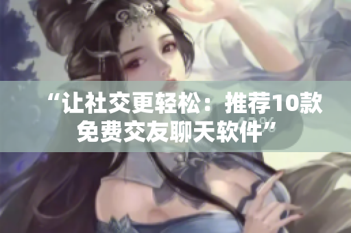 “让社交更轻松：推荐10款免费交友聊天软件”