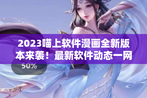 2023喵上软件漫画全新版本来袭！最新软件动态一网打尽