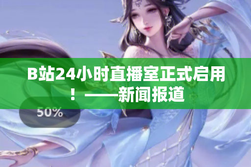 B站24小时直播室正式启用！——新闻报道