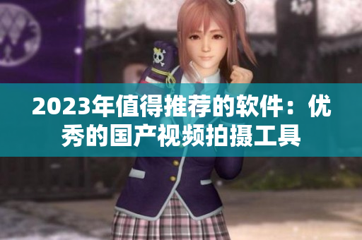 2023年值得推荐的软件：优秀的国产视频拍摄工具