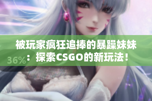被玩家疯狂追捧的暴躁妹妹：探索CSGO的新玩法！