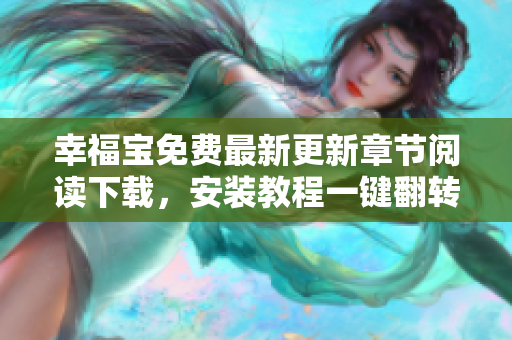 幸福宝免费最新更新章节阅读下载，安装教程一键翻转