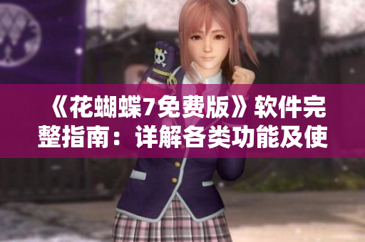 《花蝴蝶7免费版》软件完整指南：详解各类功能及使用技巧