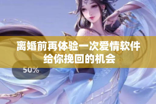 离婚前再体验一次爱情软件 给你挽回的机会