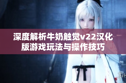 深度解析牛奶触觉v22汉化版游戏玩法与操作技巧