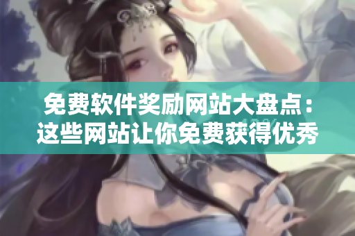 免费软件奖励网站大盘点：这些网站让你免费获得优秀的软件产品！