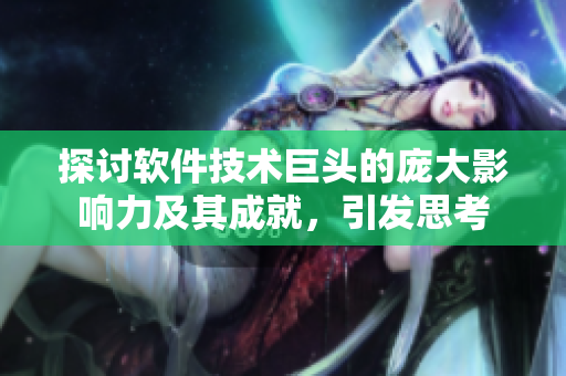 探讨软件技术巨头的庞大影响力及其成就，引发思考