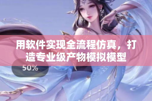 用软件实现全流程仿真，打造专业级产物模拟模型