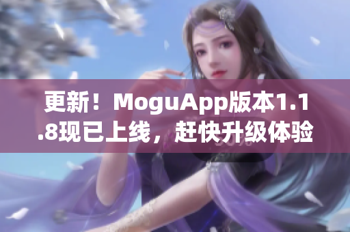 更新！MoguApp版本1.1.8现已上线，赶快升级体验最新的网络软件！