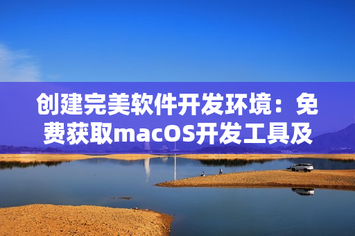 创建完美软件开发环境：免费获取macOS开发工具及资源