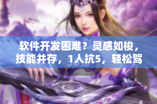 软件开发困难？灵感如梭，技能并存，1人抗5，轻松驾驭！