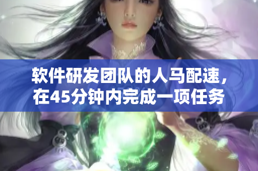 软件研发团队的人马配速，在45分钟内完成一项任务