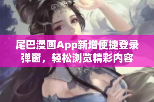 尾巴漫画App新增便捷登录弹窗，轻松浏览精彩内容