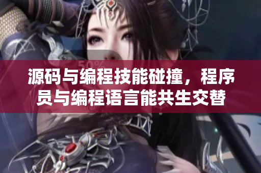 源码与编程技能碰撞，程序员与编程语言能共生交替