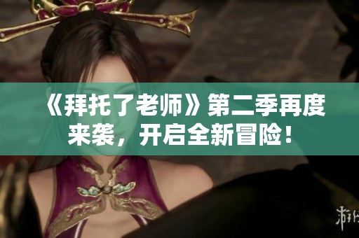《拜托了老师》第二季再度来袭，开启全新冒险！