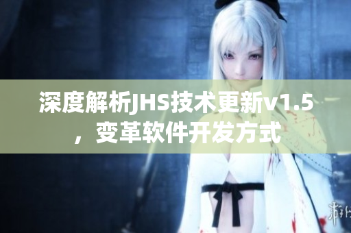 深度解析JHS技术更新v1.5，变革软件开发方式