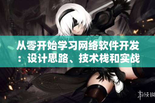 从零开始学习网络软件开发：设计思路、技术栈和实战分享！