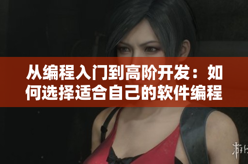 从编程入门到高阶开发：如何选择适合自己的软件编程语言？