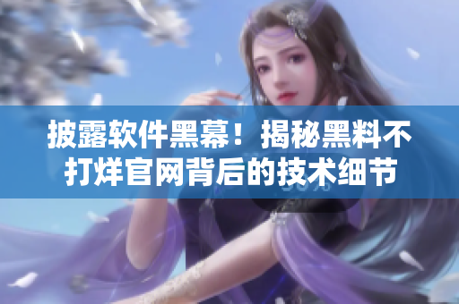 披露软件黑幕！揭秘黑料不打烊官网背后的技术细节