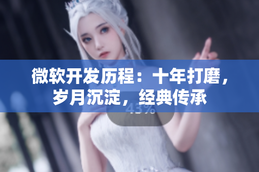 微软开发历程：十年打磨，岁月沉淀，经典传承