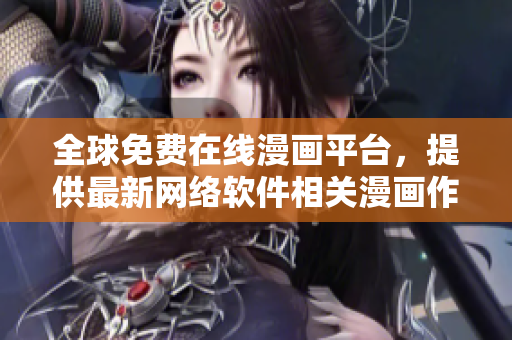 全球免费在线漫画平台，提供最新网络软件相关漫画作品