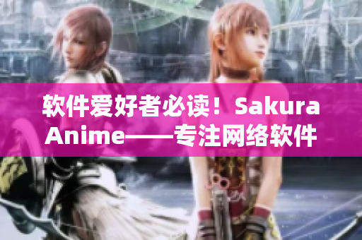 软件爱好者必读！SakuraAnime——专注网络软件的门户网站