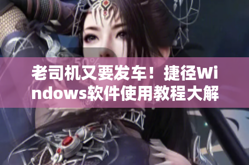 老司机又要发车！捷径Windows软件使用教程大解析！