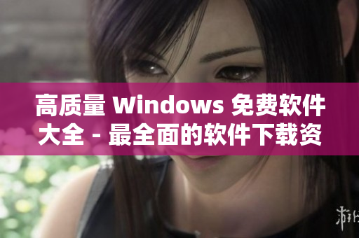 高质量 Windows 免费软件大全 - 最全面的软件下载资源汇总