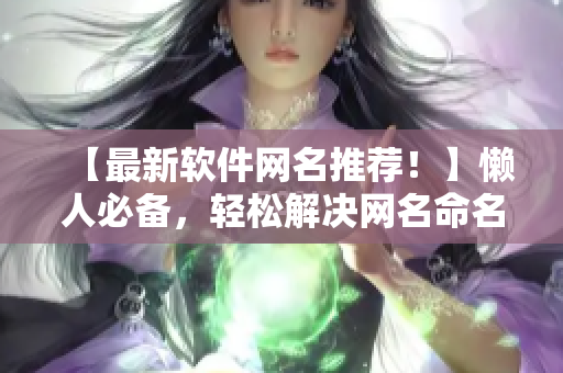 【最新软件网名推荐！】懒人必备，轻松解决网名命名难题！