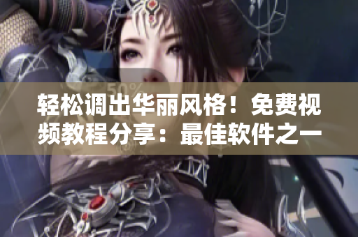 轻松调出华丽风格！免费视频教程分享：最佳软件之一的调色神器
