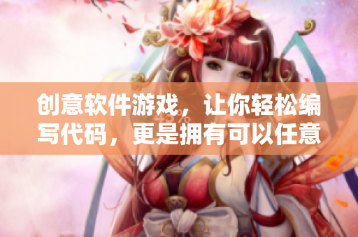 创意软件游戏，让你轻松编写代码，更是拥有可以任意操作的界面！