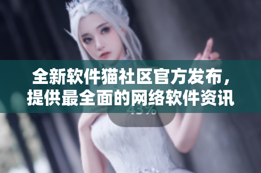 全新软件猫社区官方发布，提供最全面的网络软件资讯与交流平台
