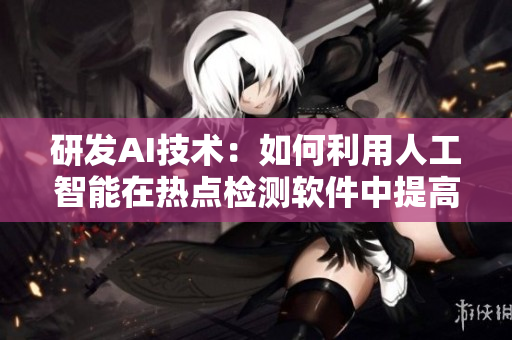 研发AI技术：如何利用人工智能在热点检测软件中提高效率？